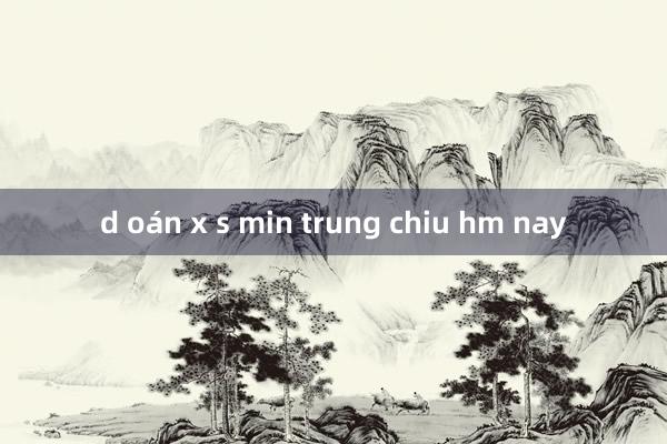 d oán x s min trung chiu hm nay