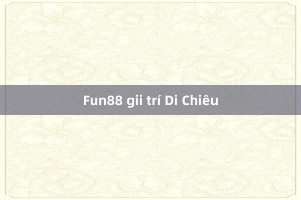 Fun88 gii trí Di Chiêu