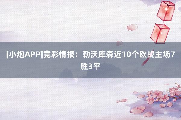 [小炮APP]竞彩情报：勒沃库森近10个欧战主场7胜3平