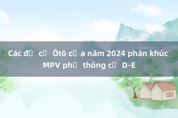 Các đề cử Ôtô của năm 2024 phân khúc MPV phổ thông cỡ D-E