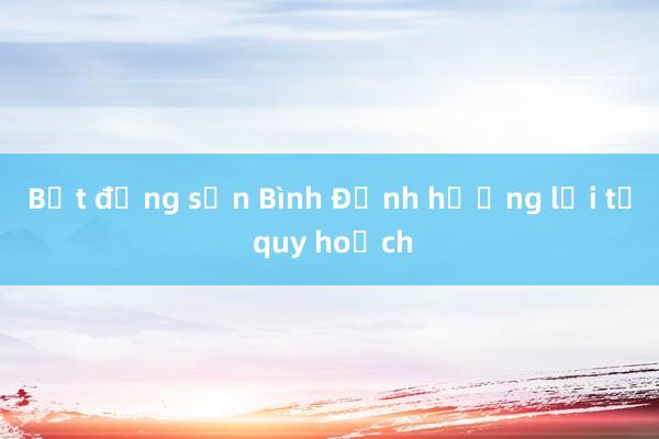 Bất động sản Bình Định hưởng lợi từ quy hoạch