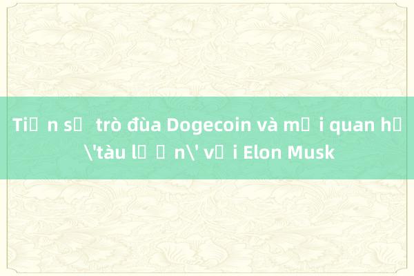 Tiền số trò đùa Dogecoin và mối quan hệ 'tàu lượn' với Elon Musk