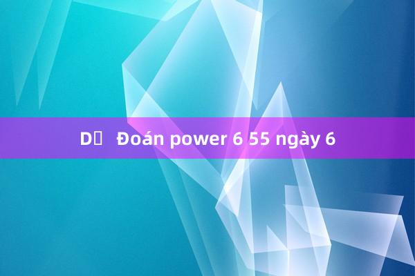 Dự Đoán power 6 55 ngày 6