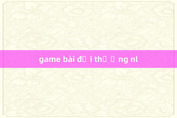 game bài đổi thưởng nl