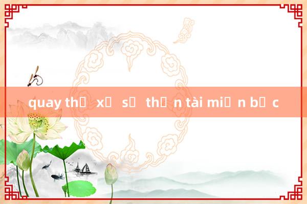 quay thử xổ số thần tài miền bắc