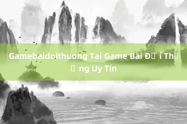 Gamebaidoithuong Tai Game Bài Đổi Thưởng Uy Tín