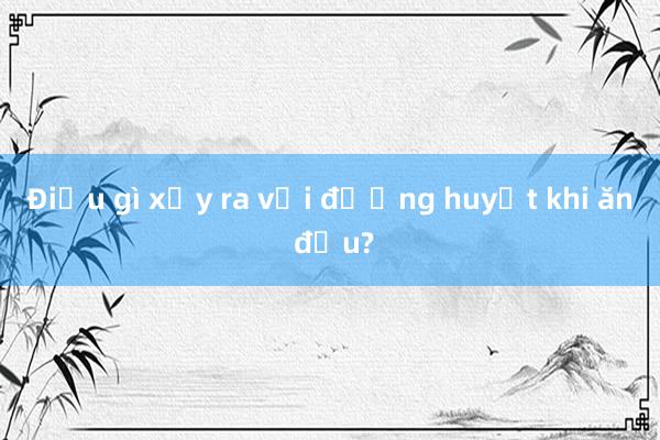 Điều gì xảy ra với đường huyết khi ăn đậu?