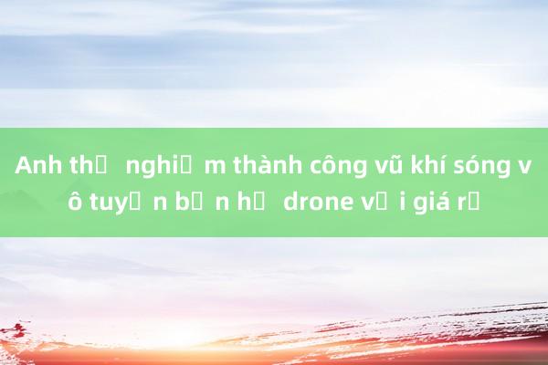 Anh thử nghiệm thành công vũ khí sóng vô tuyến bắn hạ drone với giá rẻ