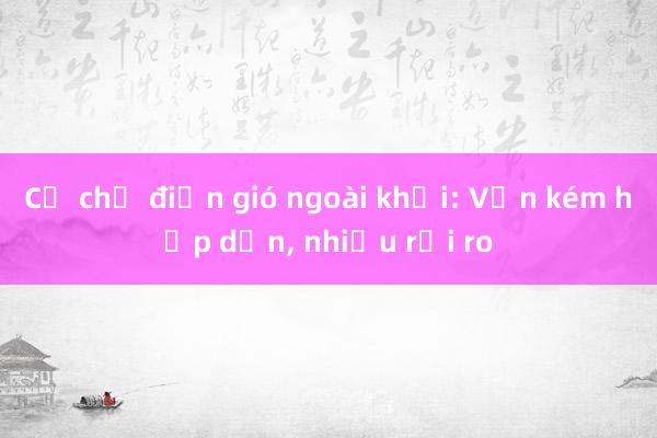 Cơ chế điện gió ngoài khơi: Vẫn kém hấp dẫn， nhiều rủi ro