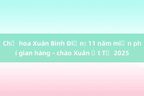 Chợ hoa Xuân Bình Điền: 11 năm miễn phí gian hàng - chào Xuân Ất Tỵ 2025