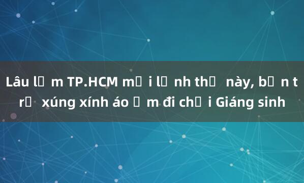 Lâu lắm TP.HCM mới lạnh thế này， bạn trẻ xúng xính áo ấm đi chơi Giáng sinh