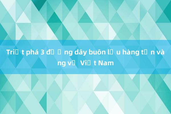 Triệt phá 3 đường dây buôn lậu hàng tấn vàng về Việt Nam