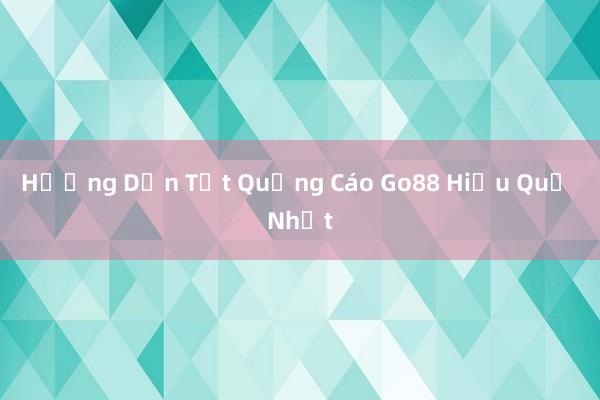 Hướng Dẫn Tắt Quảng Cáo Go88 Hiệu Quả Nhất